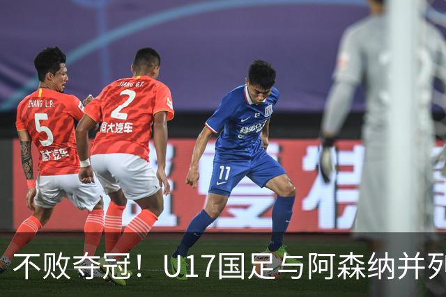 不败夺冠！U17国足与阿森纳并列冠军 赵松源荣获MVP