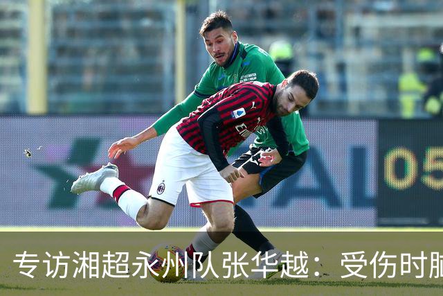专访湘超永州队张华越：受伤时脑袋有些“懵”，主场首战期待亲临现场为球队加油