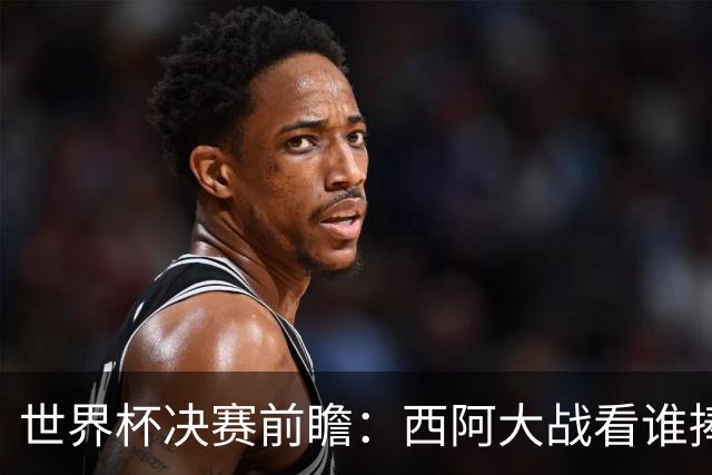 世界杯决赛前瞻：西阿大战看谁捧大力神杯 一人冲击历史神迹