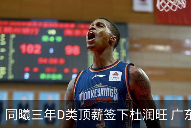 同曦三年D类顶薪签下杜润旺 广东C类报价未能留人