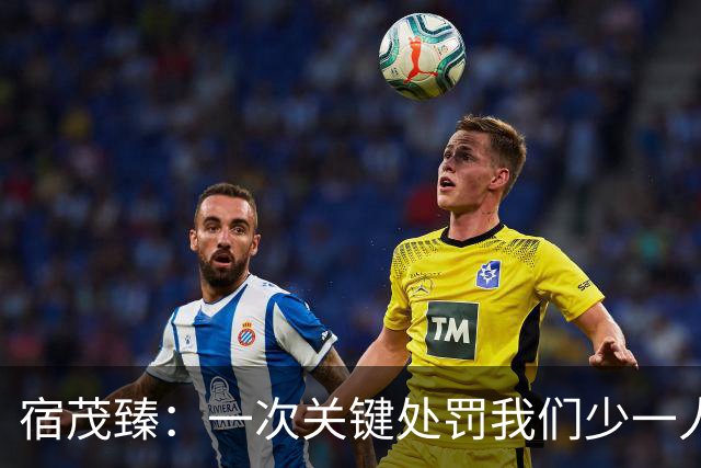 宿茂臻：一次关键处罚我们少一人 我们一直在做补充实力的工作