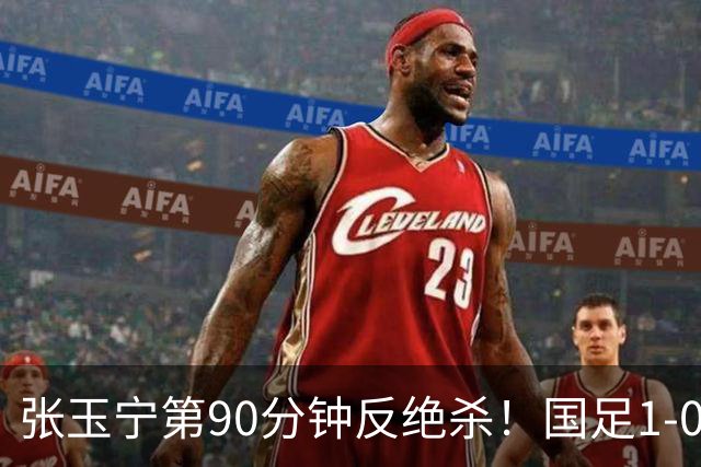 张玉宁第90分钟反绝杀！国足1-0领先巴林