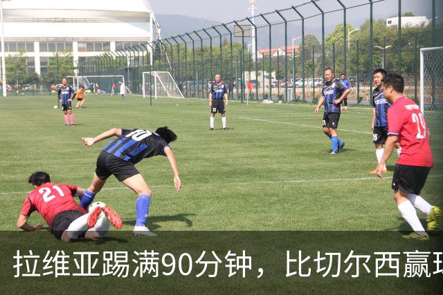 拉维亚踢满90分钟，比切尔西赢球更让人破防