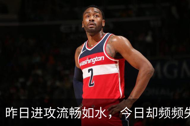 昨日进攻流畅如水，今日却频频失误，老鹰训练营伤病潮搅乱全局