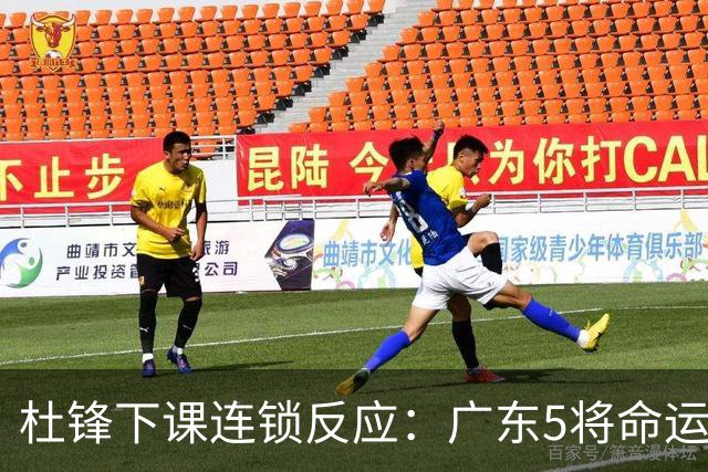 杜锋下课连锁反应：广东5将命运改写，3替补迎转机，2人恐离队