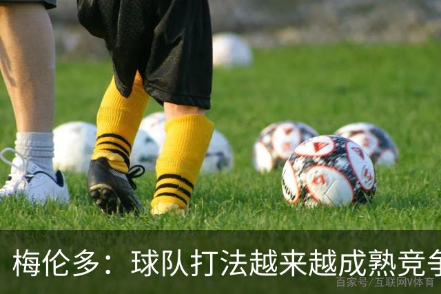 梅伦多：球队打法越来越成熟竞争力往上走，控制住了比赛的节奏