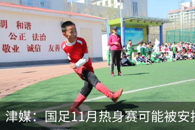 津媒：国足11月热身赛可能被安排在气候及竞赛条件优越的广州市