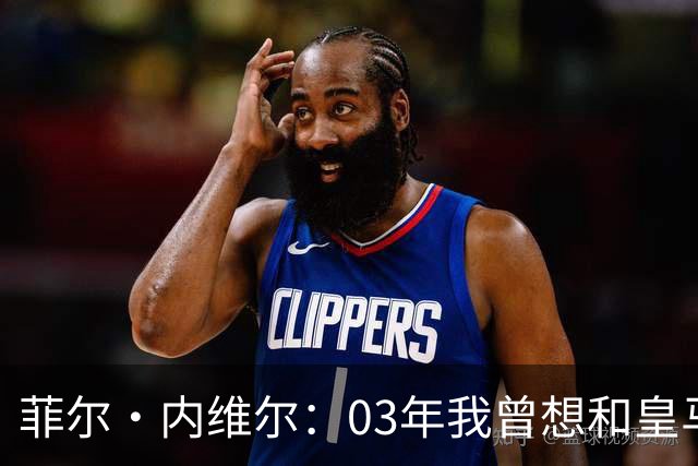 菲尔·内维尔：03年我曾想和皇马球员换球衣，5分钟后我衣服被退