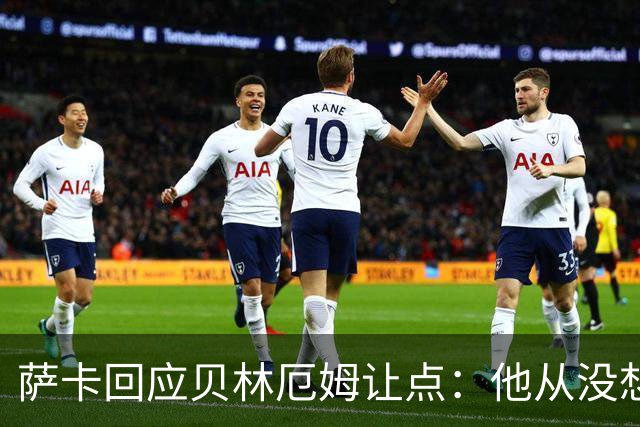 萨卡回应贝林厄姆让点：他从没想过要去罚点，直接让给我了
