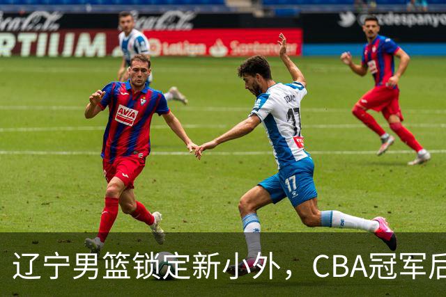 辽宁男篮锁定新小外，CBA冠军后卫有望回归，曾总决赛22+6+9