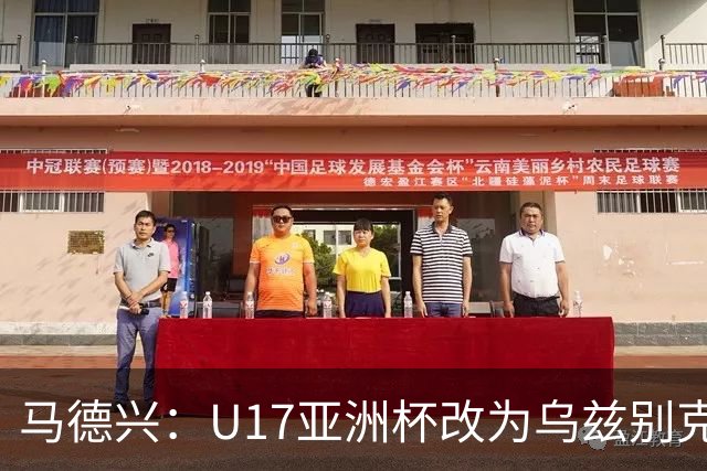 马德兴：U17亚洲杯改为乌兹别克斯坦承办，U20亚洲杯实施升降级